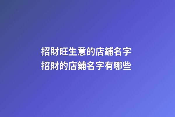 招財旺生意的店鋪名字 招財的店鋪名字有哪些-第1張-店鋪起名-玄機派